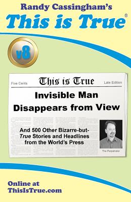 This is True [v8]: Invisible Man Disappears From View: And 500 Other Bizarre-but-True Stories and Headlines from the World's Press - Cassingham, Randy