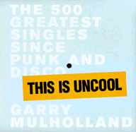 This Is Uncool: The 500 Greatest Singles Since Punk and Disco