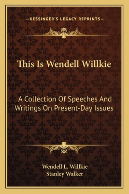 This Is Wendell Willkie: A Collection Of Speeches And Writings On Present-Day Issues - Willkie, Wendell L, and Walker, Stanley, Professor (Introduction by)