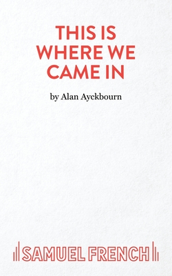 This Is Where We Came In - Ayckbourn, Alan
