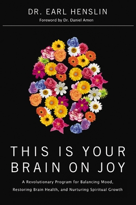 This Is Your Brain on Joy: A Revolutionary Program for Balancing Mood, Restoring Brain Health, and Nurturing Spiritual Growth - Henslin, Earl, Dr.