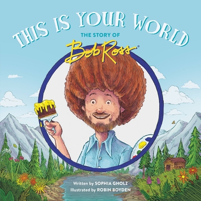 This Is Your World: The Story of Bob Ross - Gholz, Sophia