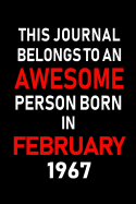 This Journal Belongs to an Awesome Person Born in February 1967: Blank Lined 6x9 Born in February with Birth Year Journal/Notebooks as an Awesome Birthday Gifts for Your Family, Friends, Coworkers, Bosses, Colleagues and Loved Ones