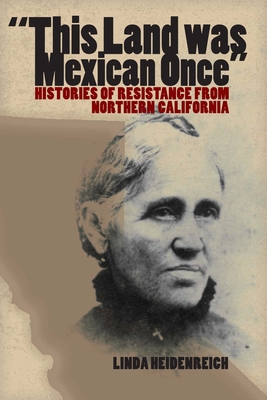 This Land Was Mexican Once: Histories of Resistance from Northern California - Heidenreich, Linda