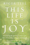 This Life Is Joy: Discovering the Spiritual Laws to Live More Powerfully, Lovingly, and Happily