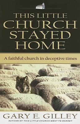 This Little Church Stayed Home: A Faithful Church in Deceptive Times - Gilley, Gary E