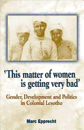 'This Matter of Women Is Getting Very Bad': Gender, Development and Politics in Colonial Lesotho