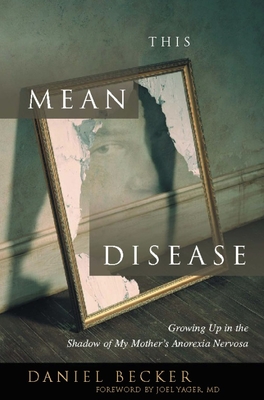 This Mean Disease: Growing Up in the Shadow of My Mother's Anorexia Nervosa - Becker, Daniel