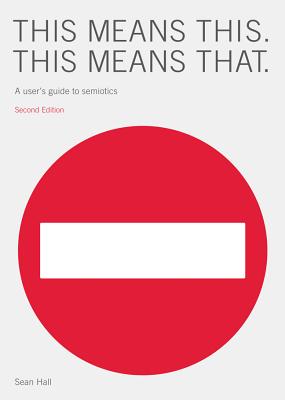 This Means This, This Means That Second Edition: A User's Guide to Semiotics - Hall, Sean