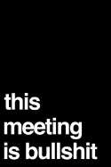 This Meeting Is Bullshit: 110-Page Funny Soft Cover Sarcastic Blank Lined Journal Makes Great Boss, Coworker or Manager Gift Idea