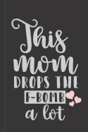 This Mom Drops the F-Bomb A Lot: A blank Happy Mothers day Journal Gift