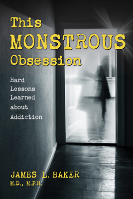 This Monstrous Obsession: Hard Lessons Learned about Addiction - Baker, James L