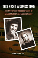 This Night Wounds Time: The Mysterious Disappearances of Stacie Madison and Susan Smalley