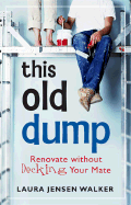 This Old Dump: Renovate Without Decking Your Mate - Walker, Laura Jensen, B.A.