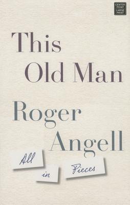 This Old Man: All in Pieces - Angell, Roger