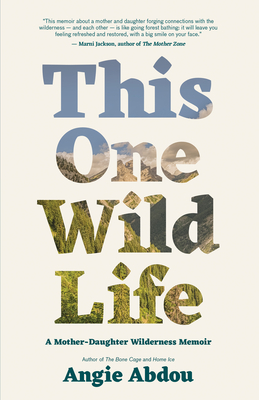 This One Wild Life: A Mother-Daughter Wilderness Memoir - Abdou, Angie