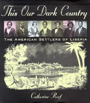 This Our Dark Country: The American Settlers of Liberia - Reef, Catherine