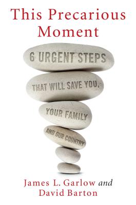 This Precarious Moment: Six Urgent Steps That Will Save You, Your Family, and Our Country - Garlow, James L, and Barton, David