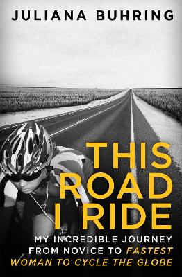 This Road I Ride: My incredible journey from novice to fastest woman to cycle the globe - Buhring, Juliana