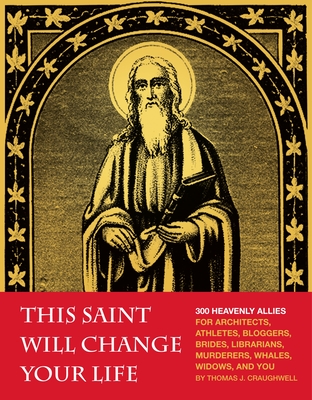 This Saint Will Change Your Life: 300 Heavenly Allies for Architects, Athletes, Bloggers, Brides, Librarians, Murderers, Whales, Widows, and You - Craughwell, Thomas J.