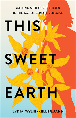 This Sweet Earth: Walking with Our Children in the Age of Climate Collapse - Wylie-Kellermann, Lydia