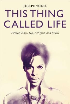 This Thing Called Life: Prince, Race, Sex, Religion, and Music - Vogel, Joseph