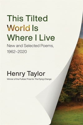 This Tilted World Is Where I Live: New and Selected Poems, 1962-2020 - Taylor, Henry