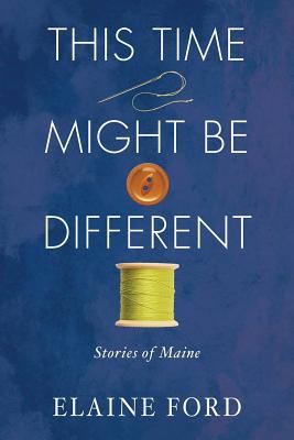 This Time Might Be Different: Stories of Maine - Ford, Elaine