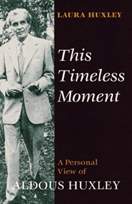 This Timeless Moment: A Personal View of Aldous Huxley - Huxley, Laura