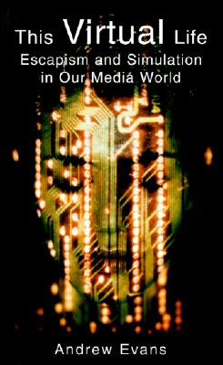 This Virtual Life: Escapism and Simulation in Our Media World - Evans, Andrew