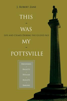This Was My Pottsville: Life and Crimes During the Gilded Age - Zane, J Robert