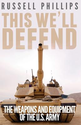 This We'll Defend: The Weapons and Equipment of the U.S. Army - Phillips, Russell