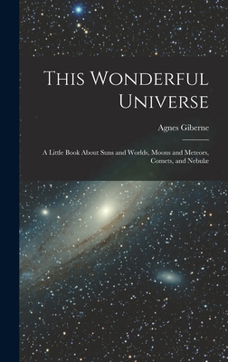 This Wonderful Universe; a Little Book About Suns and Worlds, Moons and Meteors, Comets, and Nebul - Giberne, Agnes