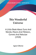 This Wonderful Universe: A Little Book About Suns And Worlds, Moons And Meteors, Comets And Nebulae (1920)