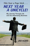 This Year a Pogo Stick... Next Year a Unicycle!: My Journey Through Life and the Advertising Business