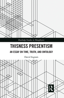 Thisness Presentism: An Essay on Time, Truth, and Ontology - Ingram, David