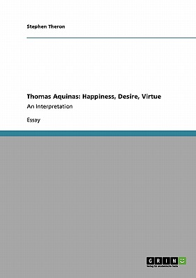 Thomas Aquinas: Happiness, Desire, Virtue: An Interpretation - Theron, Stephen