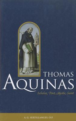 Thomas Aquinas: Scholar, Poet, Mystic, Saint - Sertillanges, A G