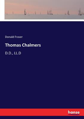 Thomas Chalmers: D.D., LL.D - Fraser, Donald