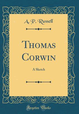 Thomas Corwin: A Sketch (Classic Reprint) - Russell, A P