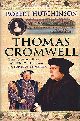 Thomas Cromwell: The Rise and Fall of Henry VIII's Most Notorious Minister - Hutchinson, Robert