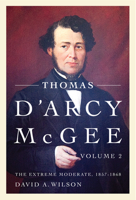 Thomas d'Arcy McGee, Volume 2: The Extreme Moderate, 1857-1868 - Wilson, David A