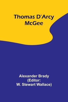 Thomas D'Arcy McGee - Brady, Alexander, and Wallace, W Stewart (Editor)