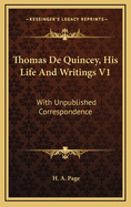 Thomas de Quincey, His Life and Writings V1: With Unpublished Correspondence