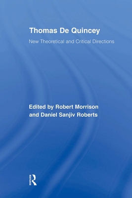 Thomas De Quincey: New Theoretical and Critical Directions - Morrison, Robert (Editor), and Roberts, Daniel S (Editor)
