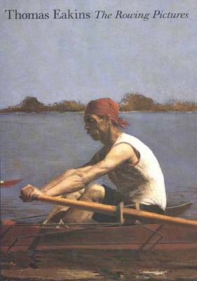 Thomas Eakins: The Rowing Pictures - Cooper, Helen A, Ms., and Berger, Martin (Contributions by), and Currie, Christina (Contributions by)