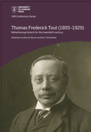 Thomas Frederick Tout (1855-1929): refashioning history for the twentieth century