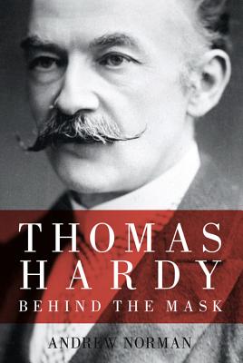 Thomas Hardy: Behind the Mask - Norman, Andrew, Dr.
