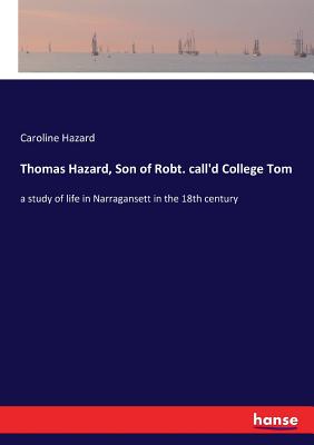 Thomas Hazard, Son of Robt. call'd College Tom: a study of life in Narragansett in the 18th century - Hazard, Caroline