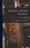 Thomas Henry Huxley: A Sketch of His Life and Work